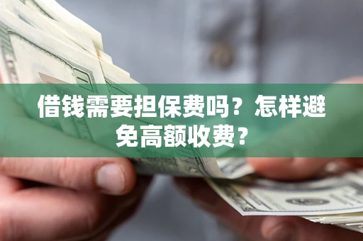 济南借钱需要担保费吗？怎样避免高额收费？