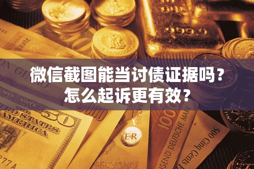 济南微信截图能当讨债证据吗？怎么起诉更有效？