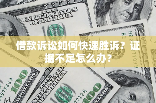 济南借款诉讼如何快速胜诉？证据不足怎么办？
