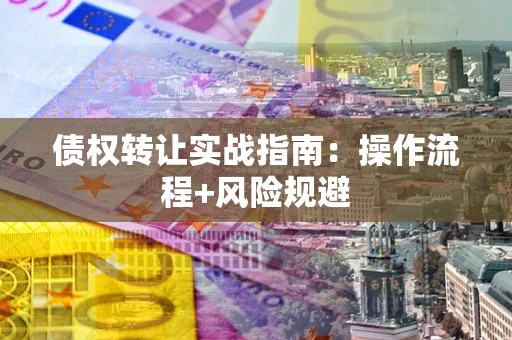 济南债权转让实战指南：操作流程+风险规避