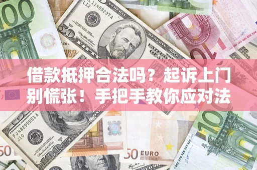 济南借款抵押合法吗？起诉上门别慌张！手把手教你应对法律程序