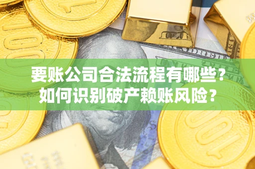 济南要账公司合法流程有哪些？如何识别破产赖账风险？