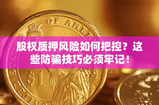 济南股权质押风险如何把控？这些防骗技巧必须牢记！