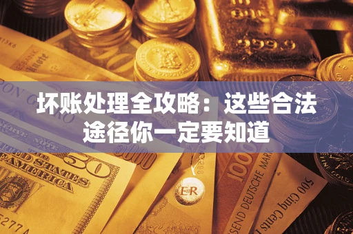 济南坏账处理全攻略：这些合法途径你一定要知道