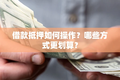 济南借款抵押如何操作？哪些方式更划算？