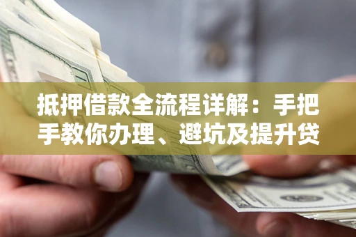 济南抵押借款全流程详解：手把手教你办理、避坑及提升贷款额度