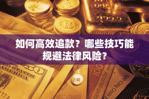 济南如何高效追款？哪些技巧能规避法律风险？
