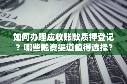 济南如何办理应收账款质押登记？哪些融资渠道值得选择？
