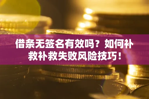 济南借条无签名有效吗？如何补救补救失败风险技巧！