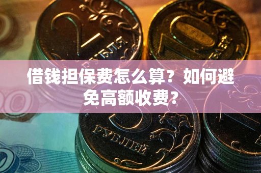 济南借钱担保费怎么算？如何避免高额收费？